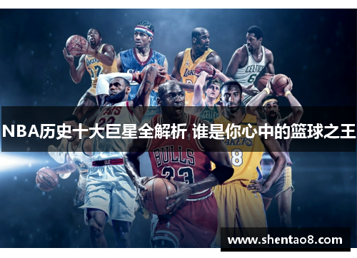 NBA历史十大巨星全解析 谁是你心中的篮球之王